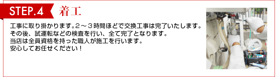 STEP 4　ご契約 金額にご了承いただけましたら、早速工事を行います。ひとつだけご理解いただきたいのが、エコキュートの種類によってはどうしても多少のお時間をいただく場合がございます。その際はご了承願いますようお願いいたします。
