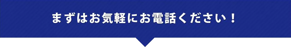 まずはお電話ください